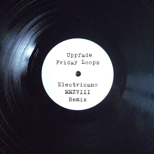 Uppfade - Friday Loops (Electricano MMXVIII Remix)