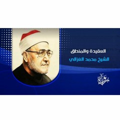 رُواة | العقيدة والمنطق - الشيخ محمد الغزالي