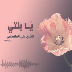 يا بنتي (رسالة أبوية إلى كل فتاة مسلمة) - علي الطنطاوي