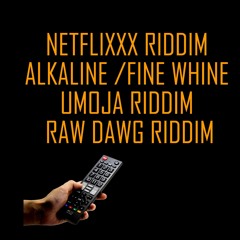 NETFLIXXX RIDDIM ,ALKALINE FINE WHINE , UMOJA RIDDIM & RAW DAWG RIDDIM