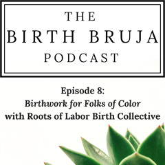 Ep. 8 Birthwork For Folks Of Color, Roots Of Labor Birth Collective Series, Pt 1