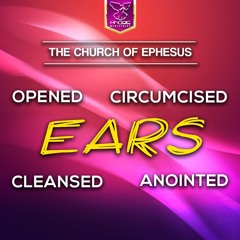 The Church of Ephesus - Opened Circumcised Cleansed Anointed Ears