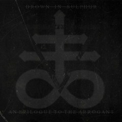 Drown In Sulphur - An Epilogue To The Arrogant