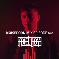 Noiseporn Mix Episode 40: Axel Boy