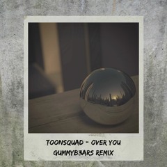 ToonSquad - Over You (GUMMYB3ARS Remix)