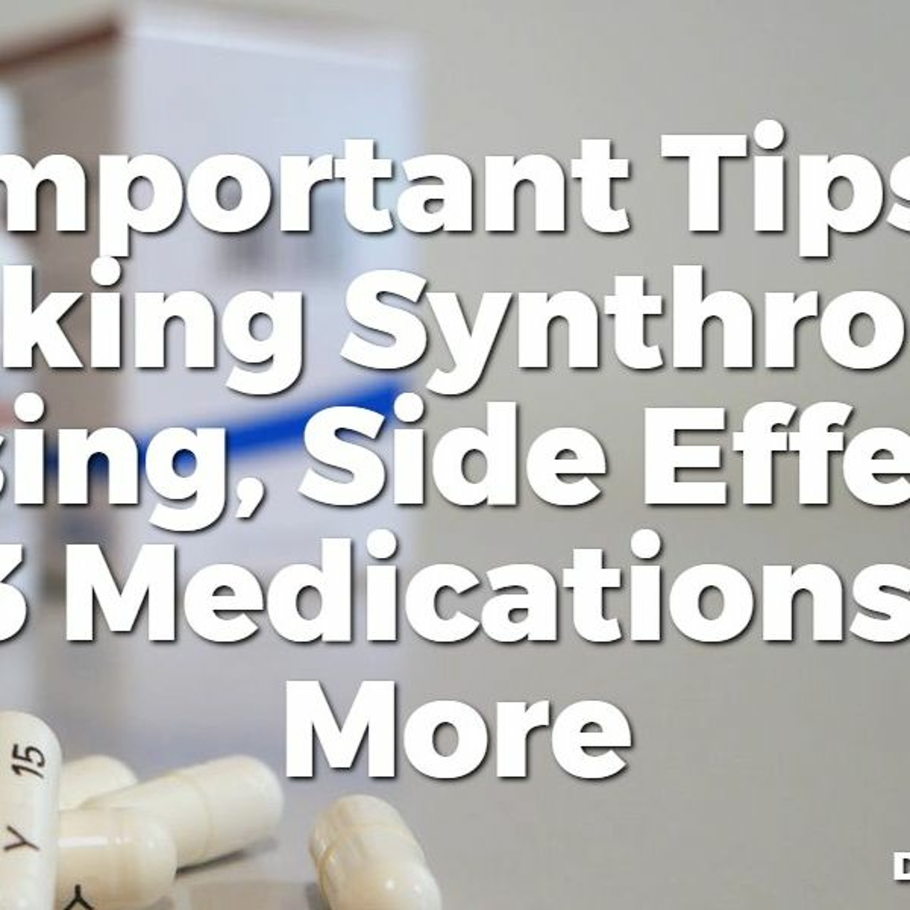 #27 10 Important Tips for Taking Synthroid: Dosing, Side Effects, T3 Medications & More