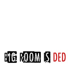 Big Room Is DED