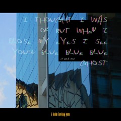 /i thought i was ok but when i close my eyes i see your blue blue blue ghost/