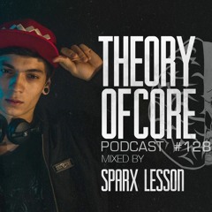 Theory of Core - Podcast #128 Mixed By Sparx Lesson