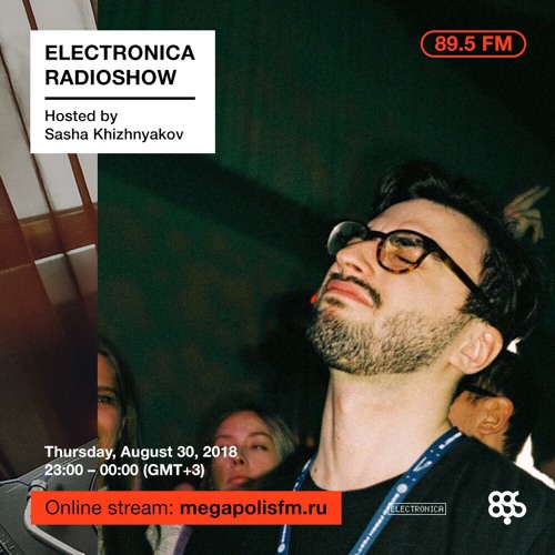 Electronica Radioshow @ Megapolis 89.5 FM – 30.08.2018 w/ Sasha Khizhnyakov