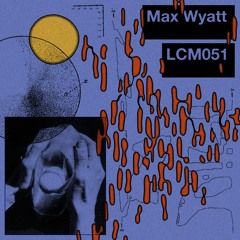 LCM051 - Max Wyatt