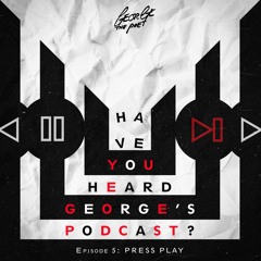 #HaveYouHeardGeorgesPodcast Episode 5 Press Play