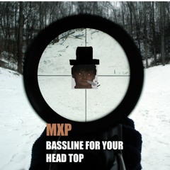MXP - BASSLINE FOR YOUR HEAD TOP