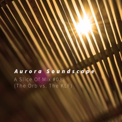 Aurora Soundscape - A Slice Of Mix #03 (The Orb Vs. The KLF)