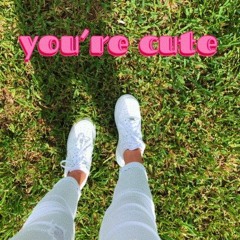 you're cute