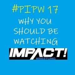 Postive In Pro Wrestling  #17 - "Why you should be watching Impact"