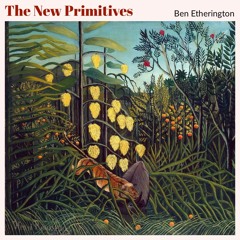 #143 | The New Primitives: The Reverse Teleology Of Primitivist Transformation w/ Ben Etherington