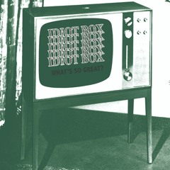 Idiot Box -  What's So Great?