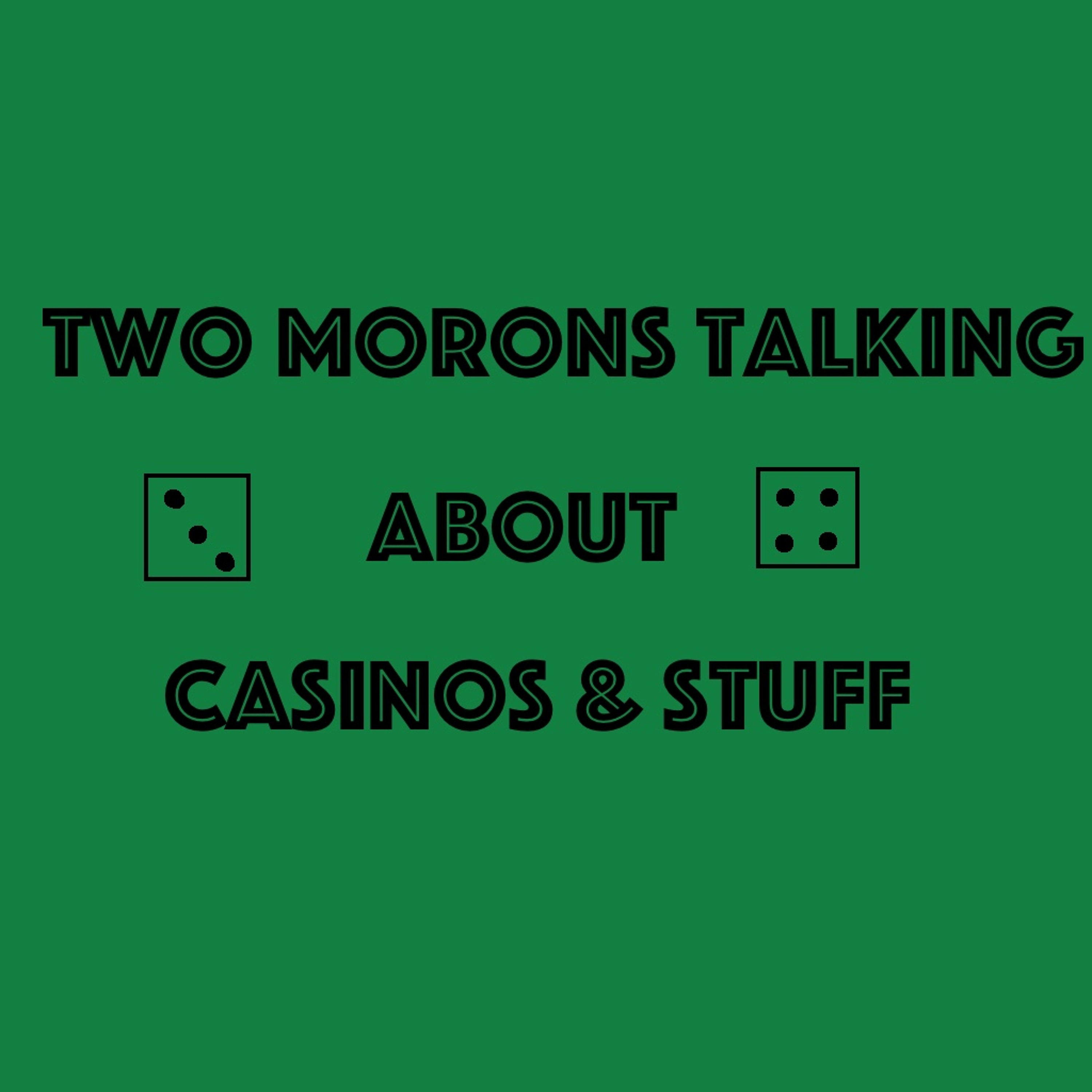 Two Morons Talking About Casinos & Stuff
