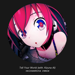 Tell Your World (with. Kizuna AI) (osirasekita remix) **FREE DL**