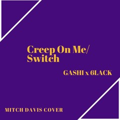 Creep On Me/Switch GASHI x 6LACK (Mitch Davis Cover)