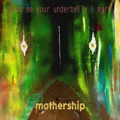 Mother Ship - Lend Me Your Underbelly | Myrh