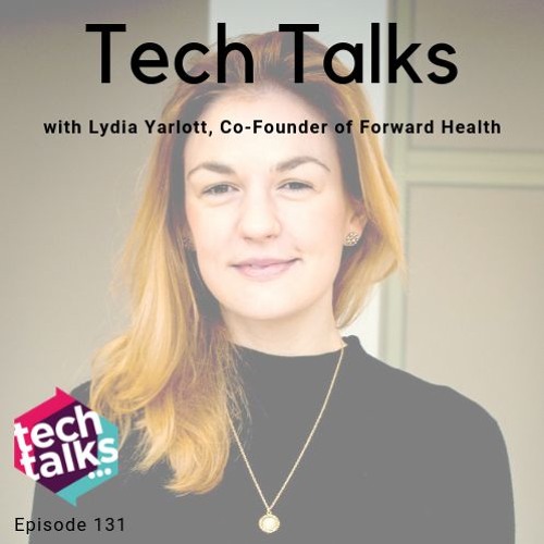 Tech Talks with Lydia Yarlott, Co-Founder at Forward Health