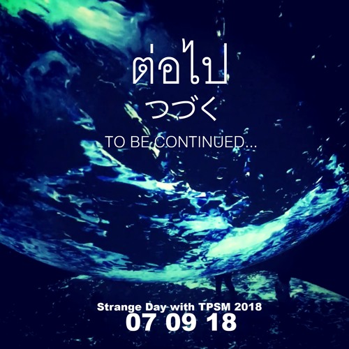 [07 09 18] Strange Day with TPSM 2018 ::  ต่อไป : つづく TO BE CONTINUED...