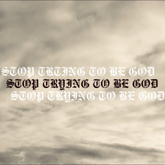 STOP TRYING TO BE GOD