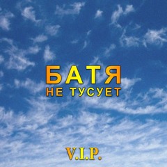 БАТЯ - НЕ ТУСУЕТ V.I.P.