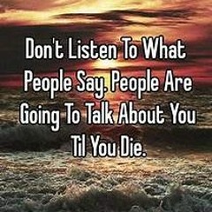 Dont listen to what people say about you