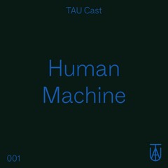 TAU Cast 001 - Human Machine