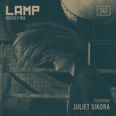 LAMP Weekly Mix #245 feat. Juliet Sikora