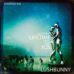 Lushpod #46 - In Every Lifetime I Will Find You