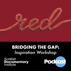 018 - Scottish Documentary Podcast - Bridging the Gap: Inspiration Workshop w/Noe Mendelle