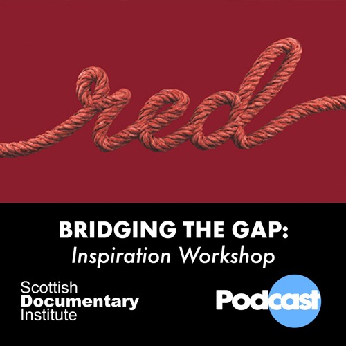 018 - Scottish Documentary Podcast - Bridging the Gap: Inspiration Workshop w/Noe Mendelle