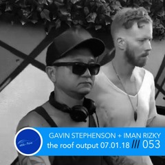 053 GAVIN STEPHENSON + IMAN RIZKY ::: The Roof at Output (Live Set 07.01.18)