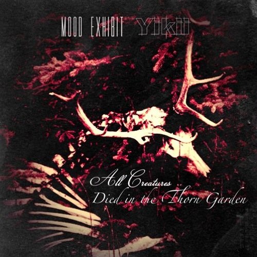 Mood Exhibit & Yikii- All Creatures Died In The Thorn Garden