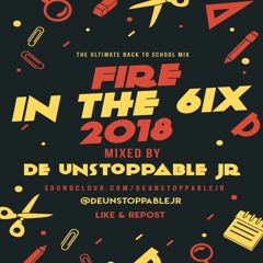 Fire In The 6ix 2018 - Mixed By: @deUnstoppableJR