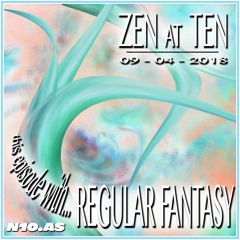 Zen At Ten w/ Regular Fantasy