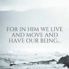 In Him we live and move and Have our being