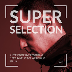 Super Selection 003 - Superstrobe live from Der weiße Hase - Berlin