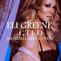 Eli Greene- GTFO (Mariah Carey Cover)