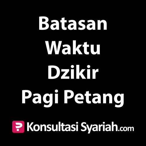 Konsultasi Syariah Batasan Waktu Dzikir Pagi Petang By Kajian Net