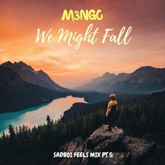 Songs to Turn a FUQBOI Into a SADBOI Pt 5: We Might Fall (M3NGO)