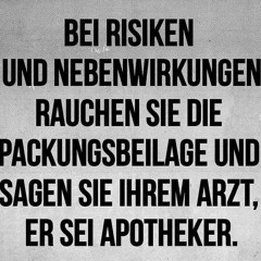 Bei Risiken & Nebenwirkungen rauchen sie die Packungsbeilage & sagen sie ihrem Arzt er sei Apotheker