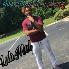LuhMel- Fuck What You Doing