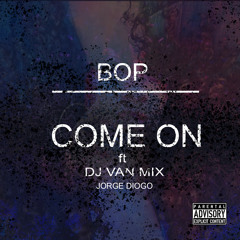 BOP - COME ON Ft(DJ VAN MIX & JORGE DIOGO).prod - Elmongo