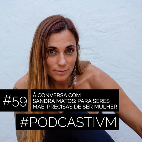 #59 À Conversa com Sandra Matos: Para seres Mãe, precisas de ser Mulher