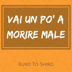 Vai Un Po' A Morire Male- Kuro To Shiro.MP3